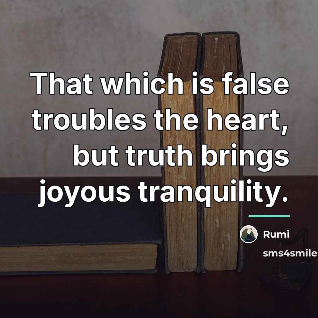 “That which is false troubles the heart, but truth brings…” quote by Rumi