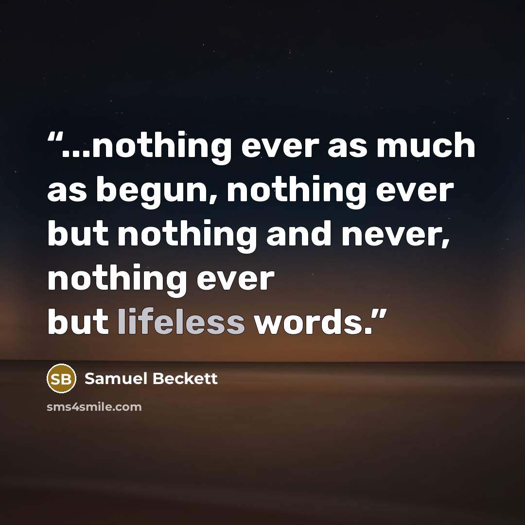 “...nothing ever as much as begun, nothing ever but nothing and never, nothing ever but lifeless words.” quote by Samuel Beckett