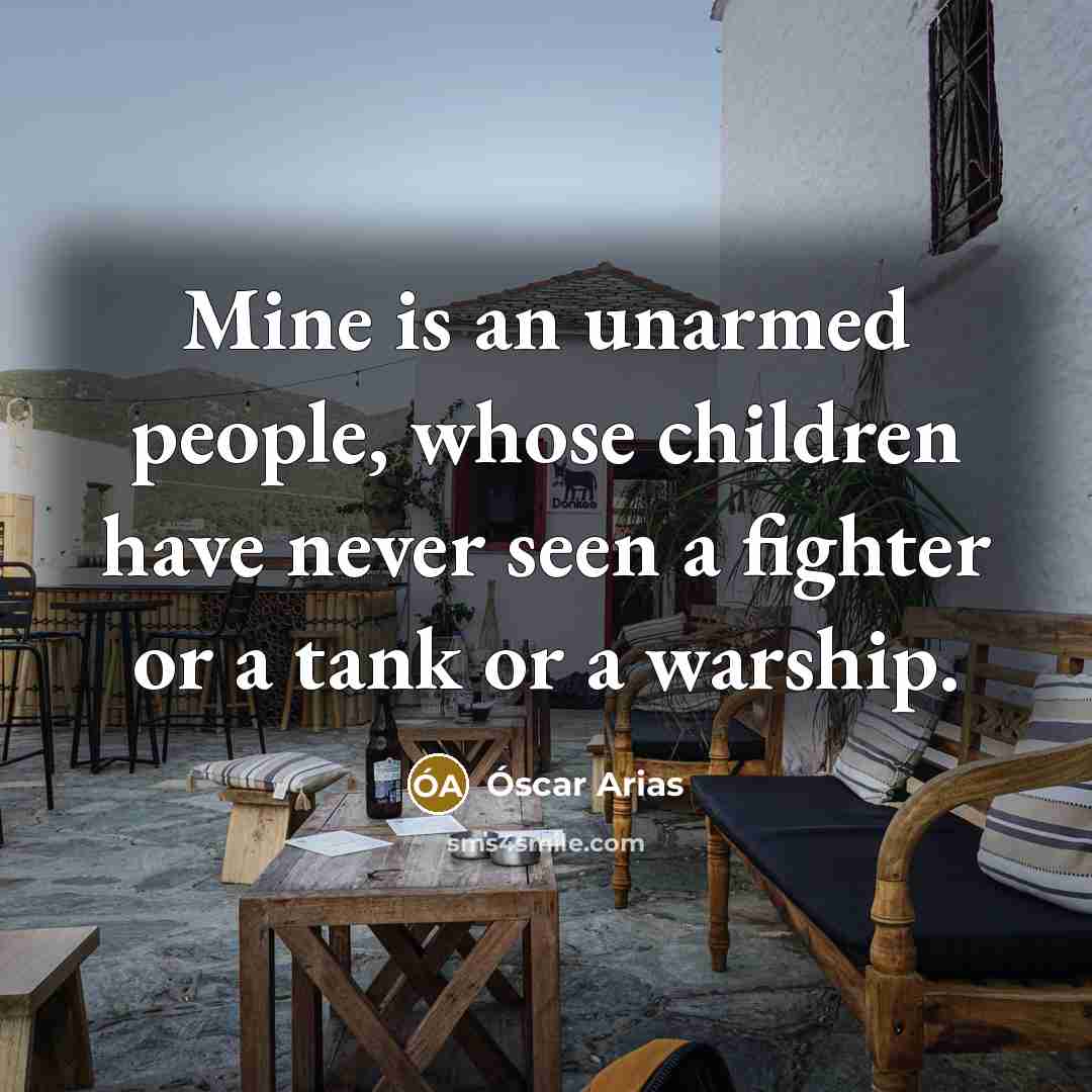 “Mine is an unarmed people, whose children have never seen…” quote by Óscar Arias
