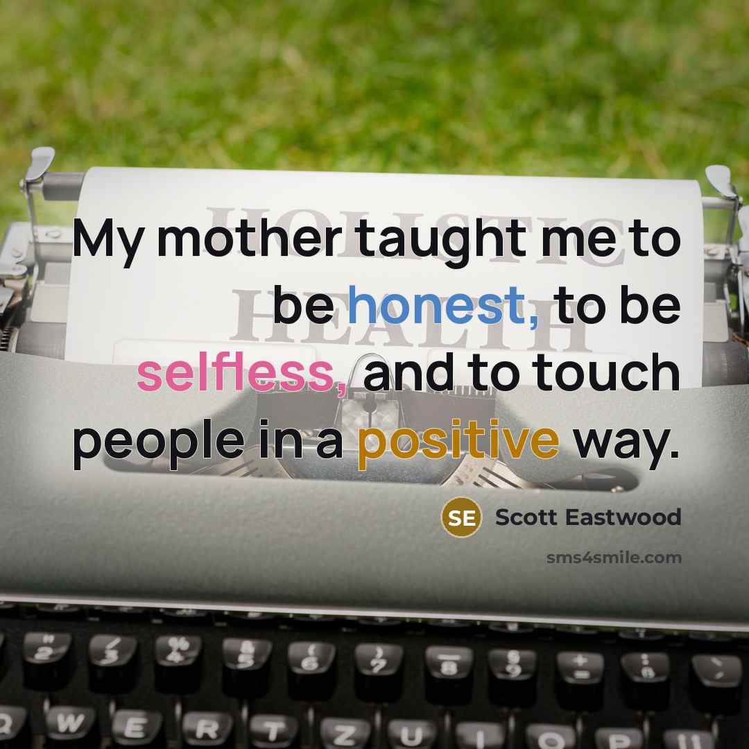 “My mother taught me to be honest, to be selfless,…” quote by Scott Eastwood