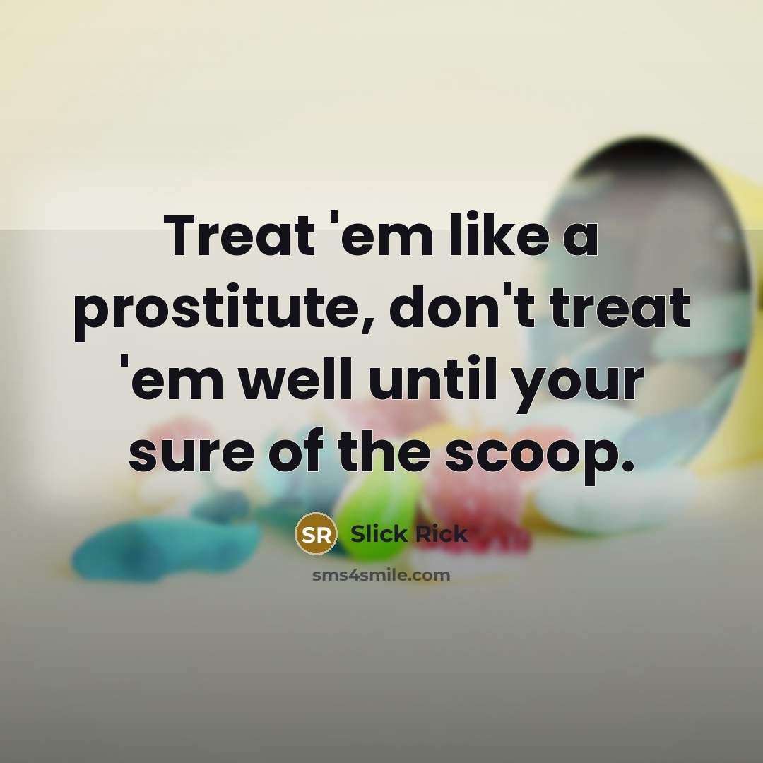“Treat 'em like a prostitute, don't treat 'em well until…” quote by Slick Rick