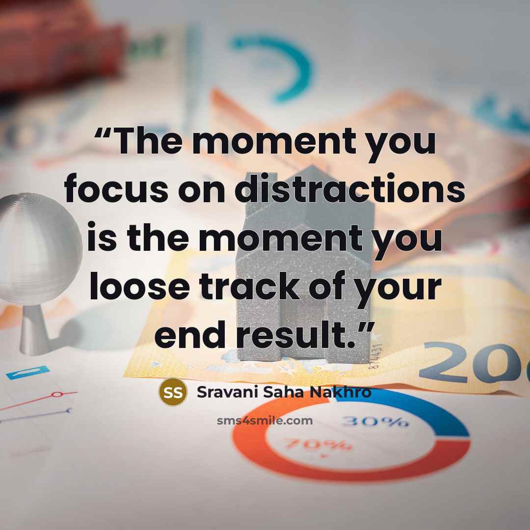 “The moment you focus on distractions is the moment you loose track of your end result.” quote by Sravani Saha Nakhro