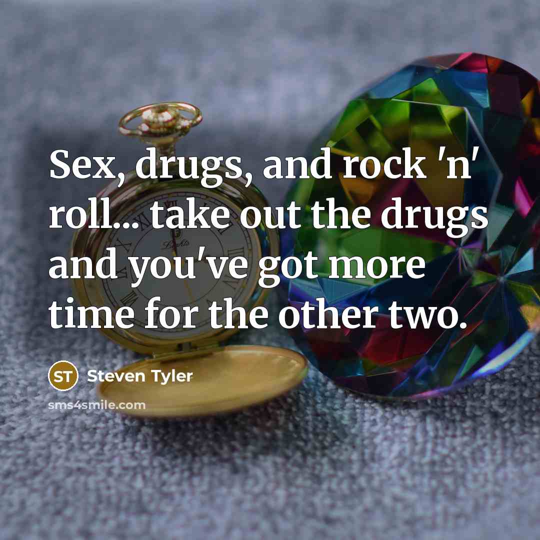 “Sex, drugs, and rock 'n' roll... take out the drugs…” quote by Steven Tyler
