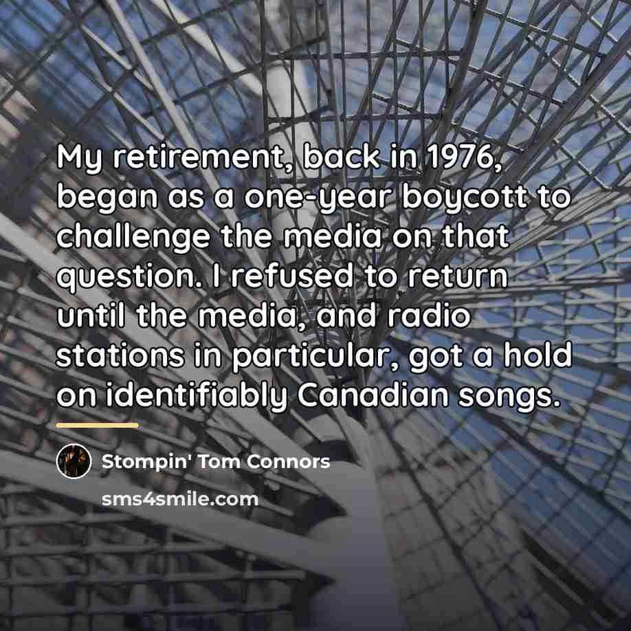 “My retirement, back in 1976, began as a one-year boycott…” quote by Stompin' Tom Connors