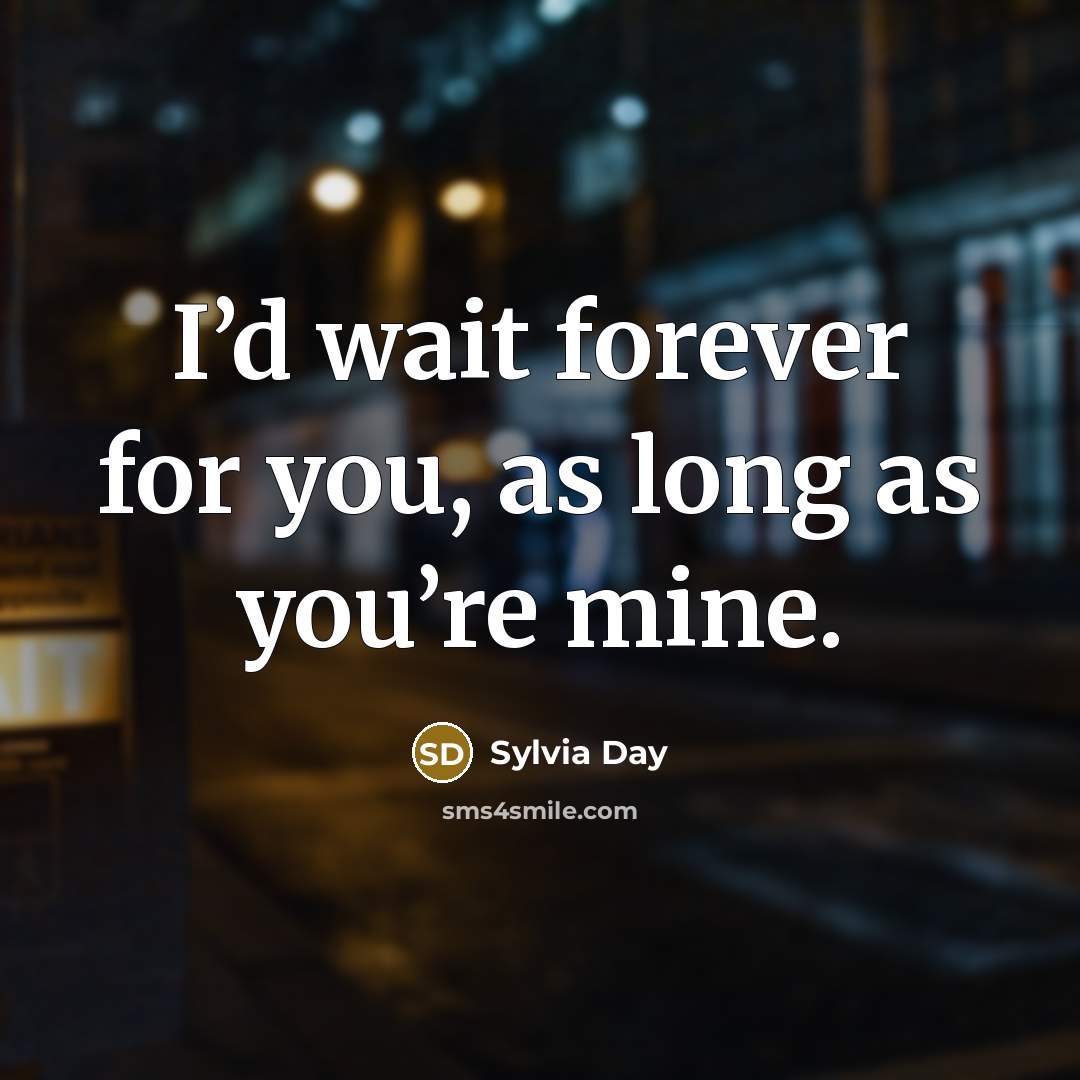“I’d wait forever for you, as long as you’re mine.…” quote by Sylvia Day