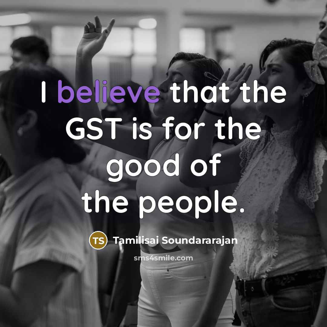 “I believe that the GST is for the good of…” quote by Tamilisai Soundararajan