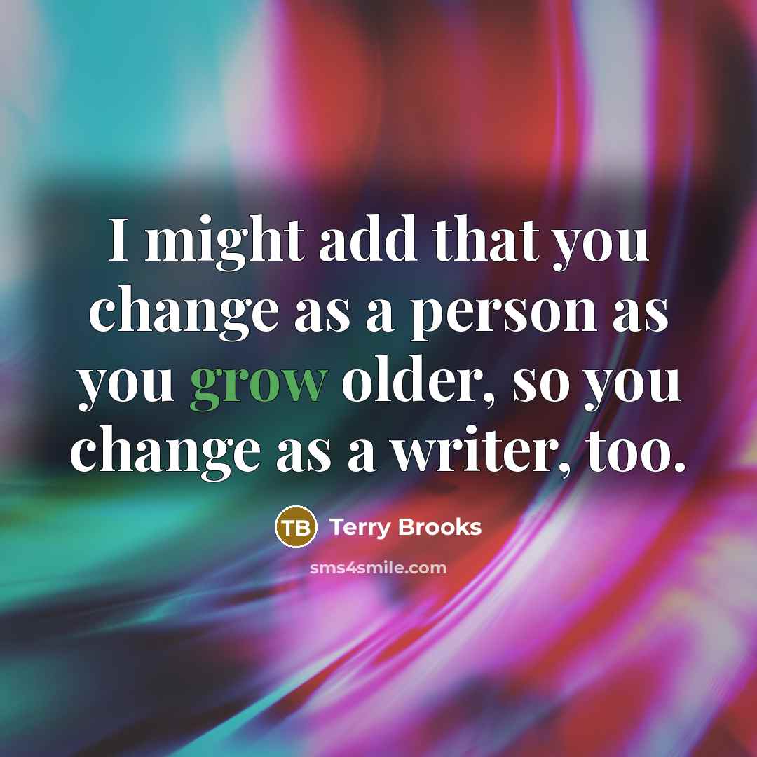 “I might add that you change as a person as…” quote by Terry Brooks