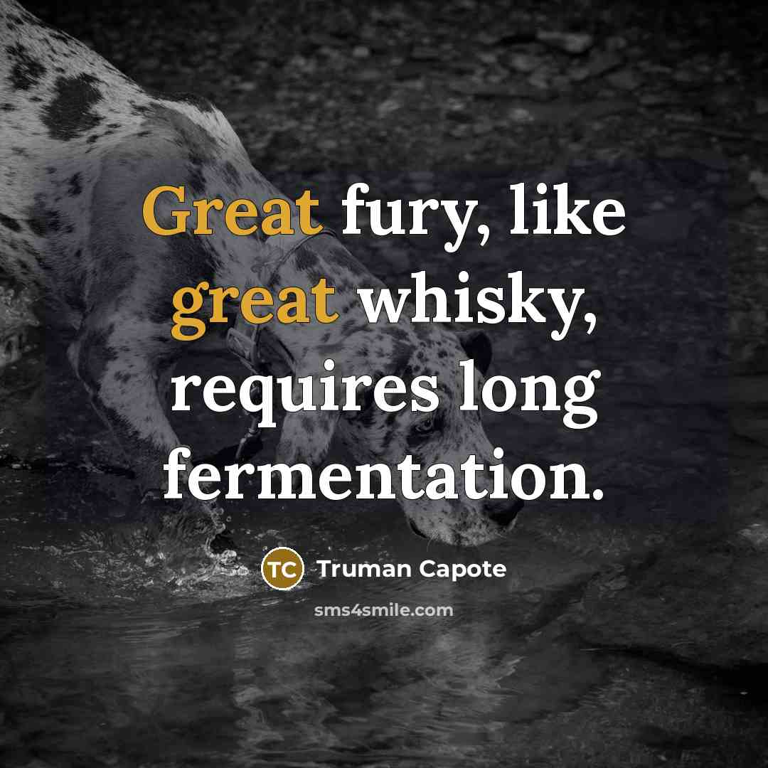 “Great fury, like great whisky, requires long fermentation.…” quote by Truman Capote