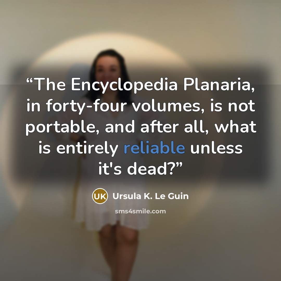 “The Encyclopedia Planaria, in forty-four volumes, is not portable, and after all, what is entirely reliable unless it's dead?” quote by Ursula K. Le Guin