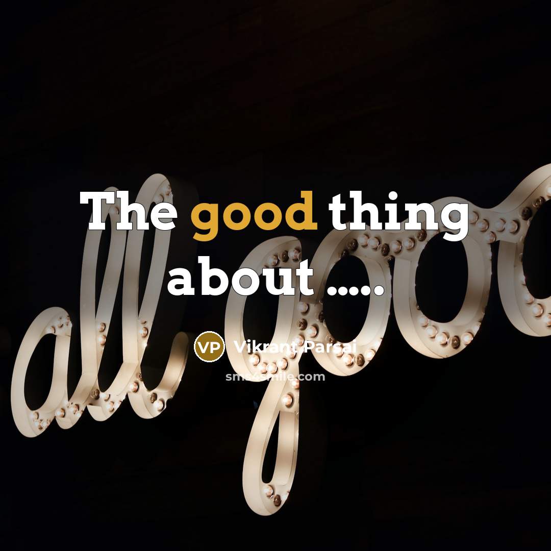 “The good thing about ..........…” quote by Vikrant Parsai