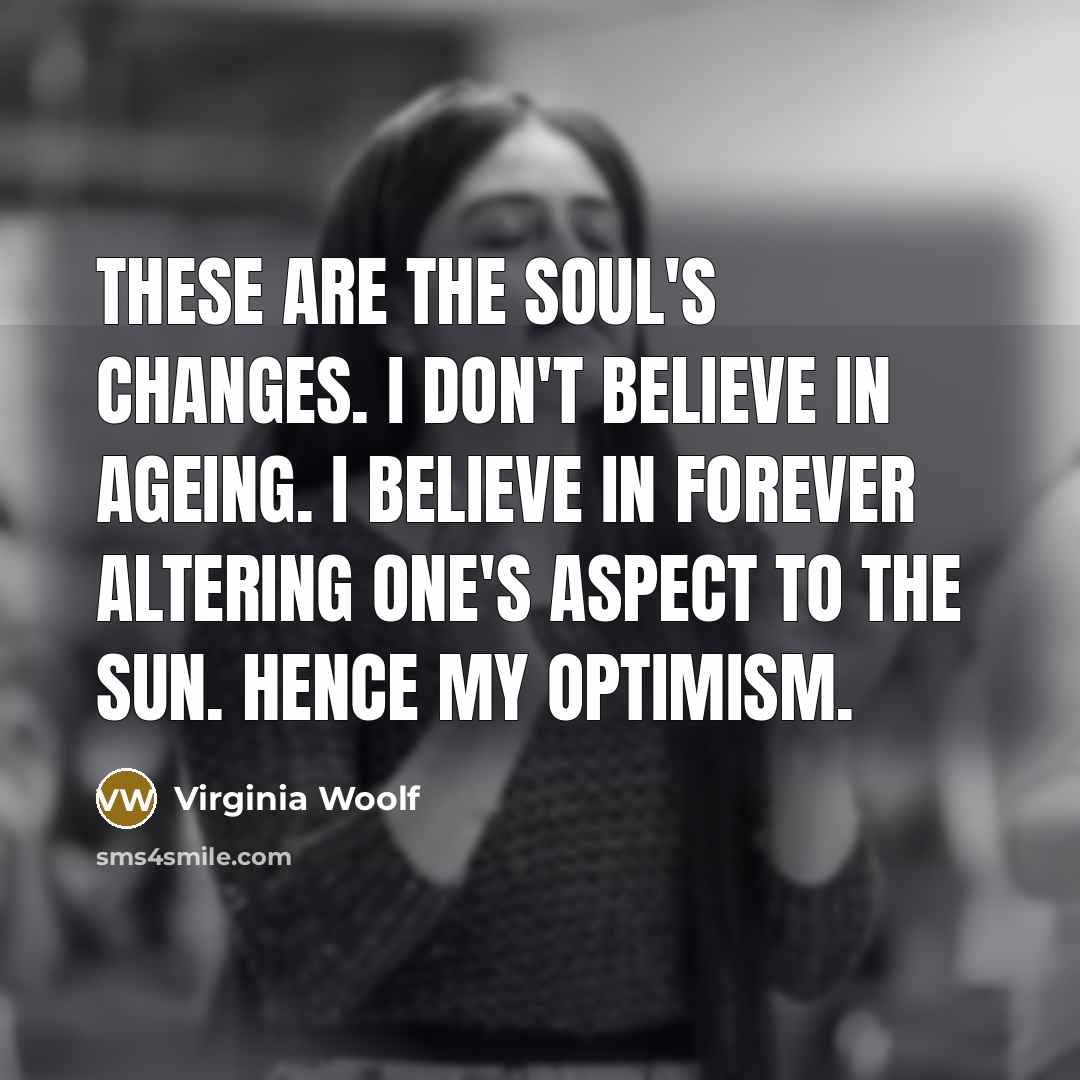 “These are the soul's changes. I don't believe in ageing.…” quote by Virginia Woolf