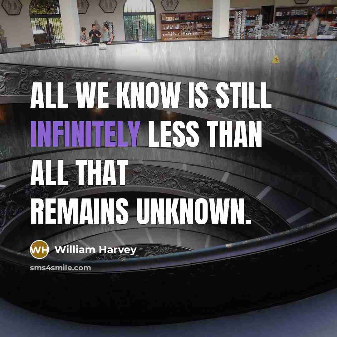 “All we know is still infinitely less than all that remains unknown.” quote by William Harvey