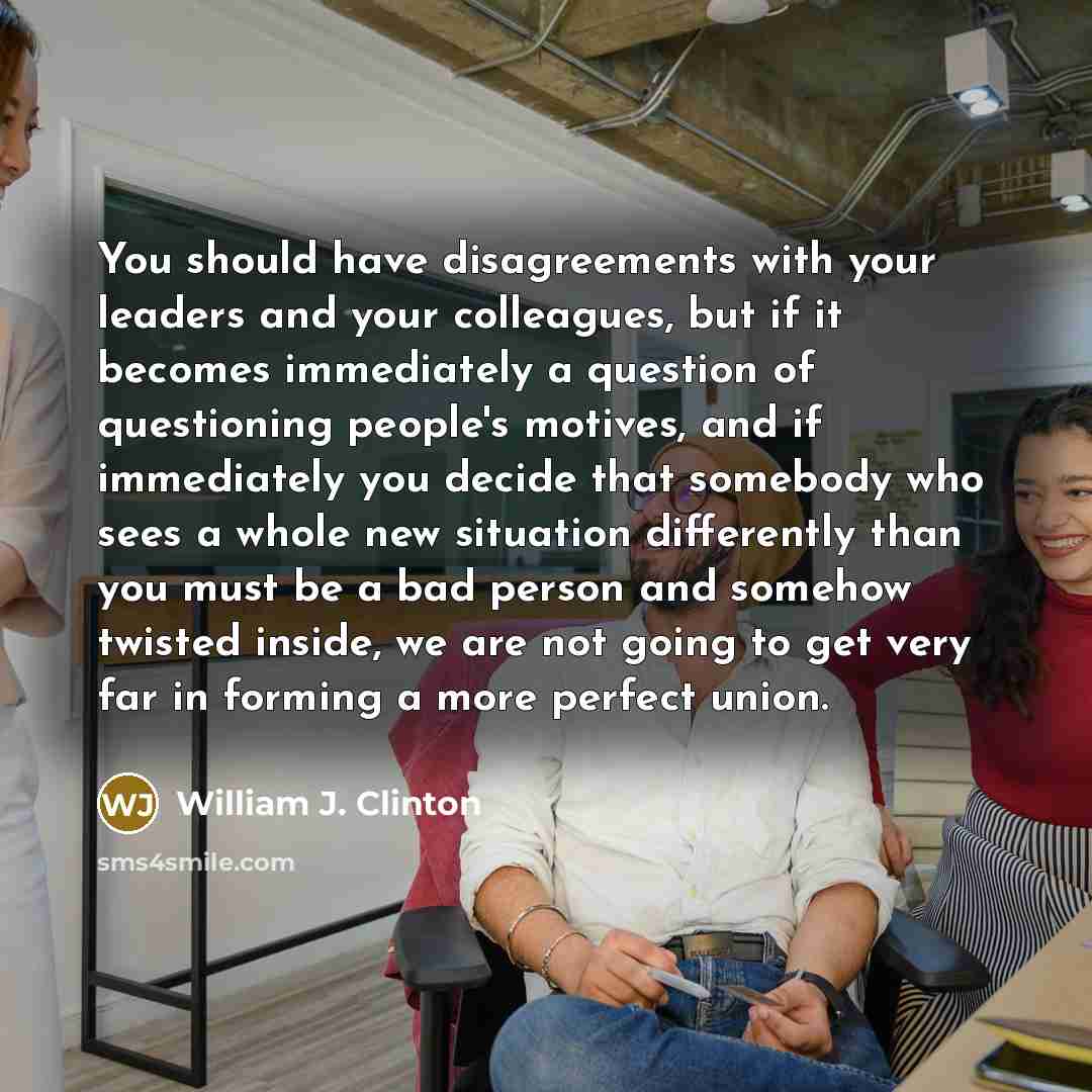 “You should have disagreements with your leaders and your colleagues,…” quote by William J. Clinton