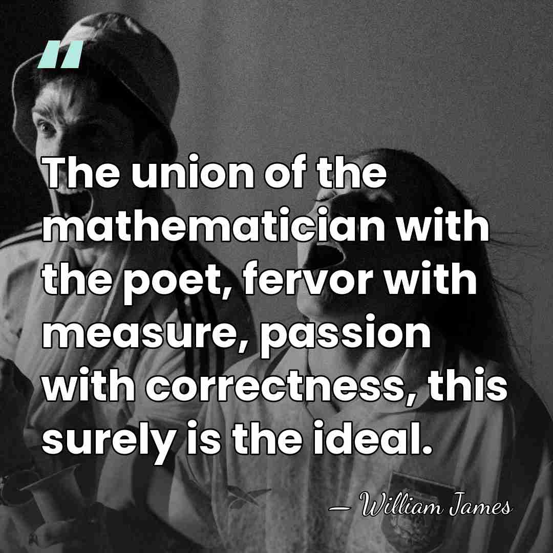 The union of the mathematician with the poet, fervor with measure, passion&hellip; - William James