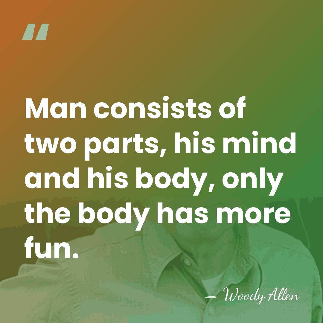 Man consists of two parts, his mind and his body, only the&hellip; - Woody Allen