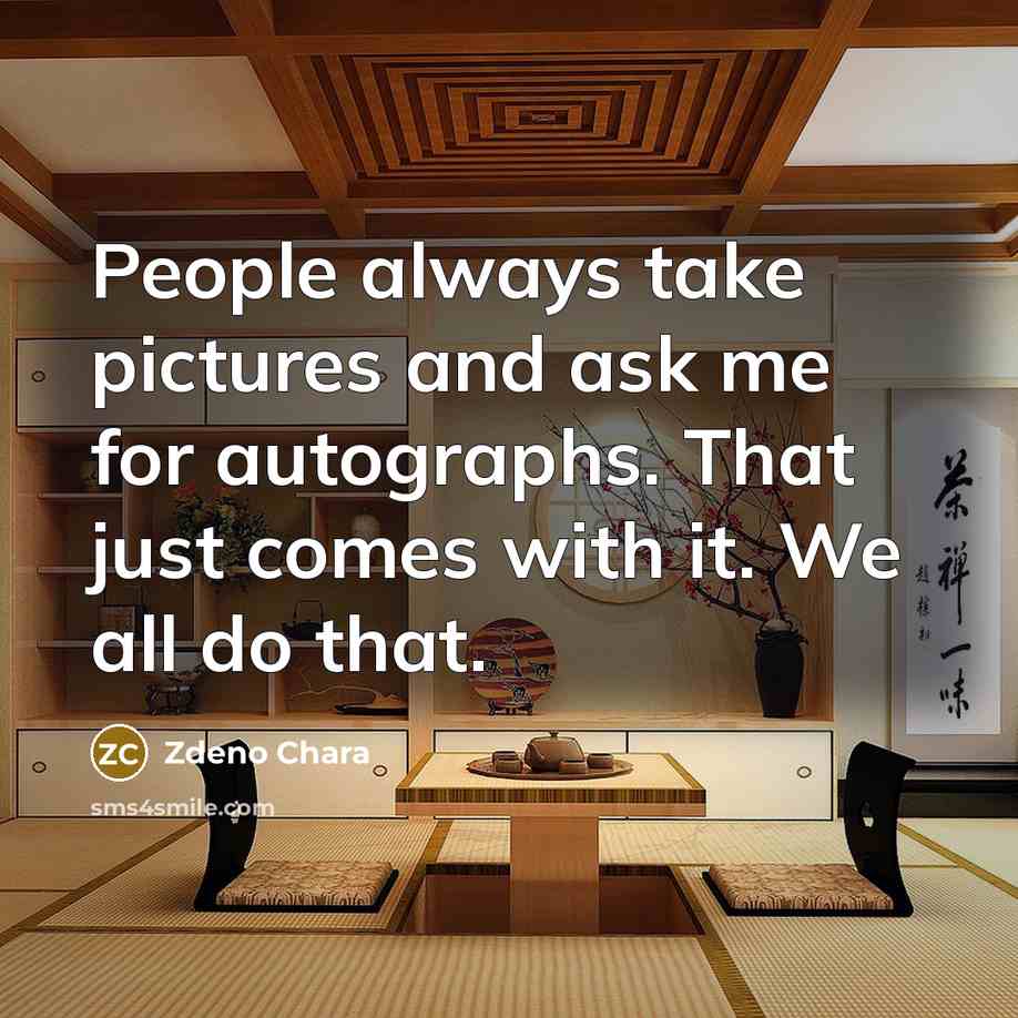 “People always take pictures and ask me for autographs. That…” quote by Zdeno Chara