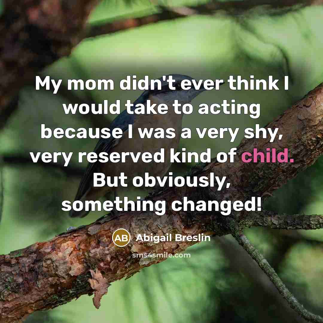 “My mom didn't ever think I would take to acting…” quote by Abigail Breslin