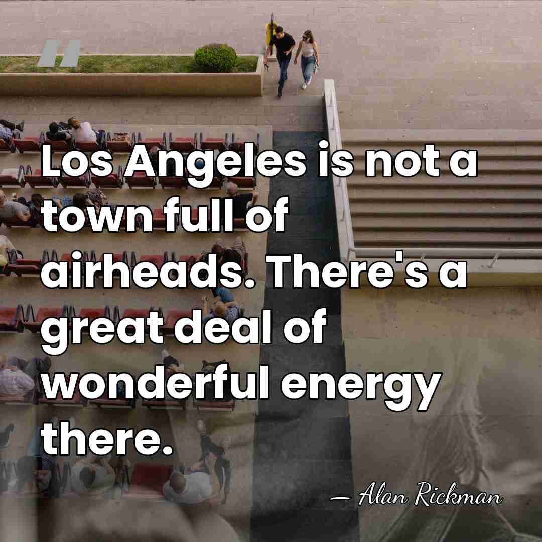 Los Angeles is not a town full of airheads. There's a great&hellip; - Alan Rickman