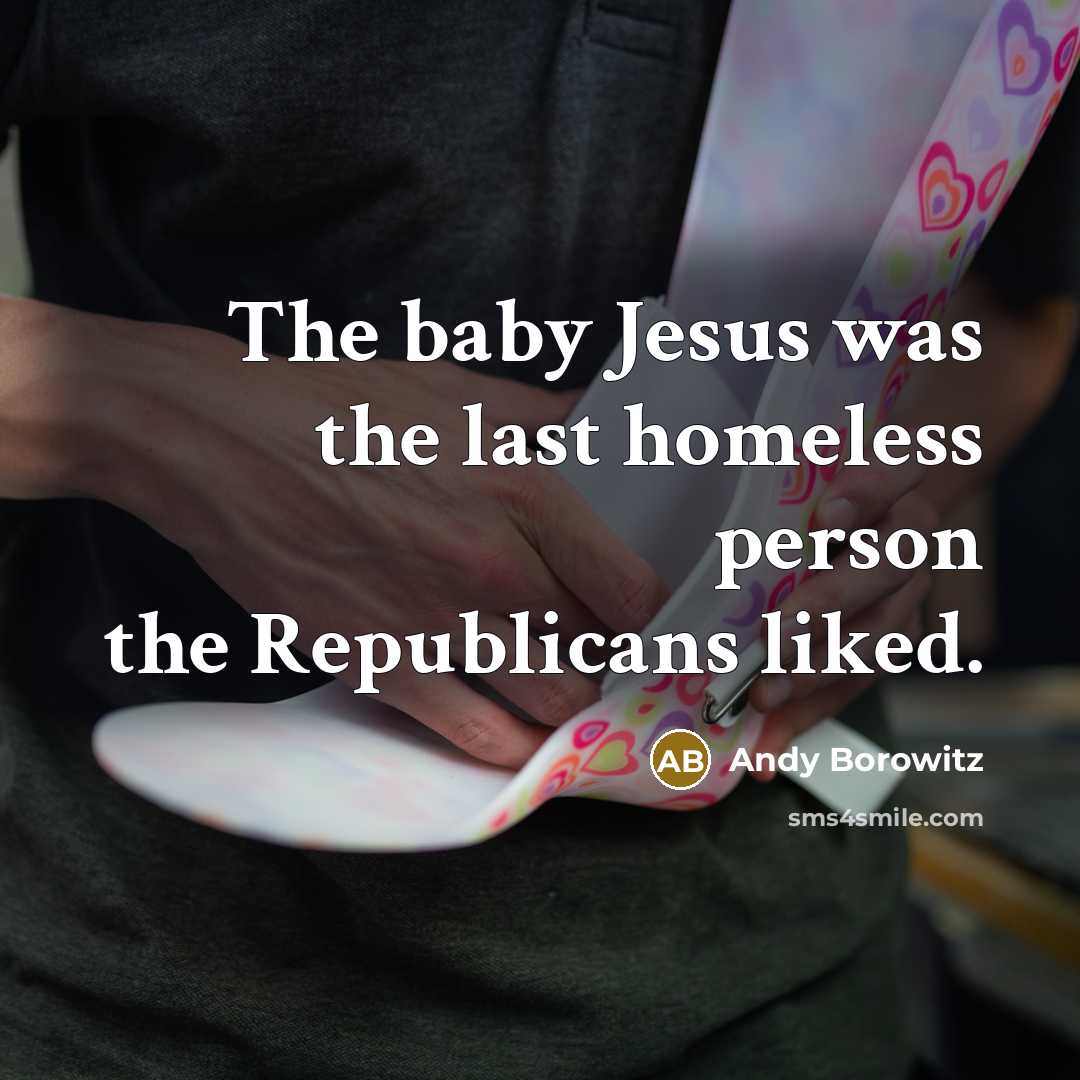 “The baby Jesus was the last homeless person the Republicans…” quote by Andy Borowitz