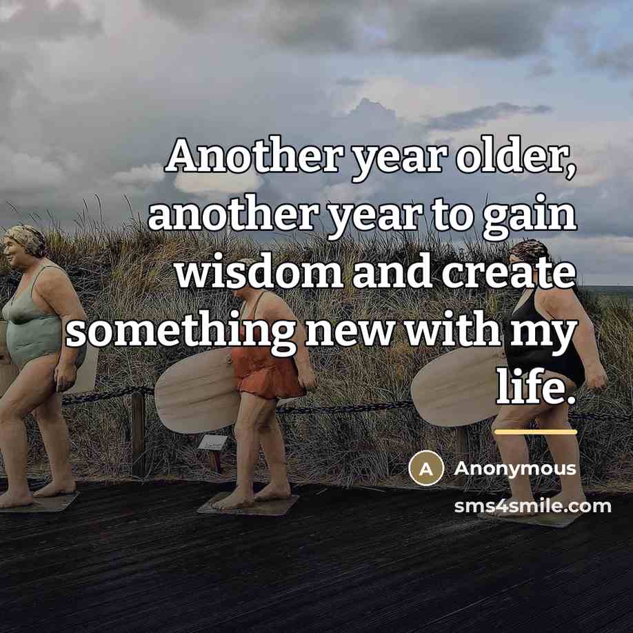 “Another year older, another year to gain wisdom and create…” quote by Anonymous