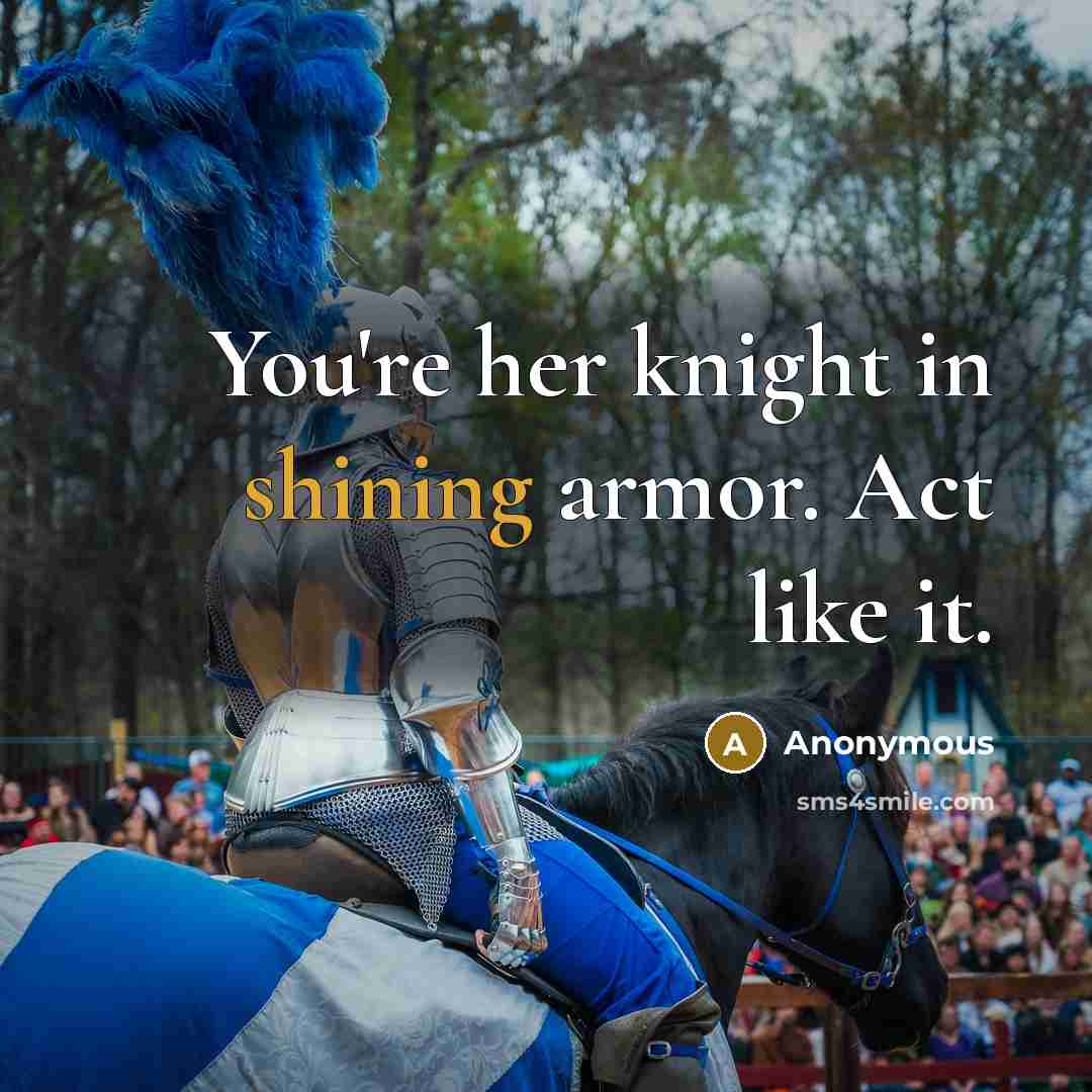 “You're her knight in shining armor. Act like it.” quote by Anonymous