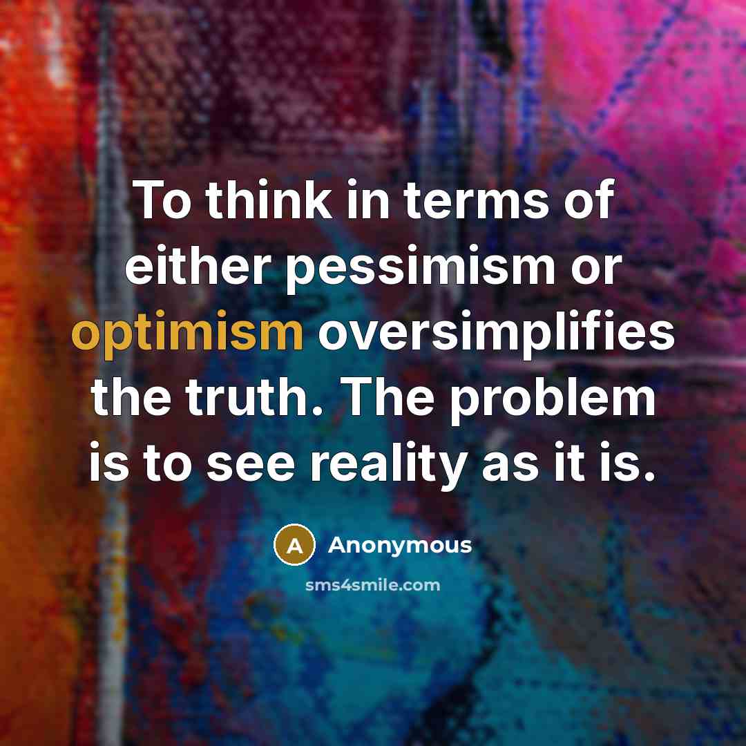 “To think in terms of either pessimism or optimism oversimplifies…” quote by Anonymous