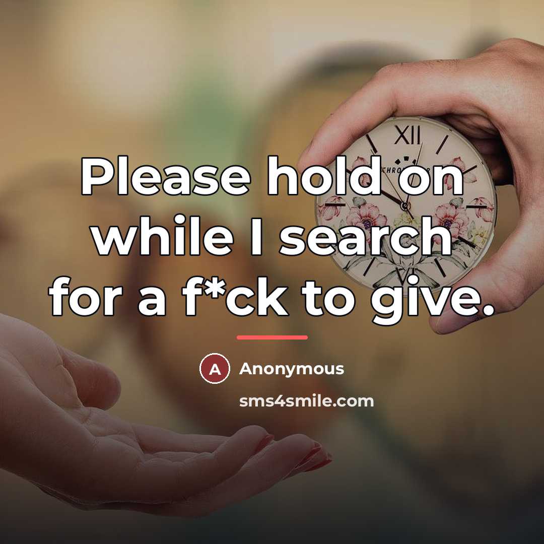 “Please hold on while I search for a f*ck to…” quote by Anonymous