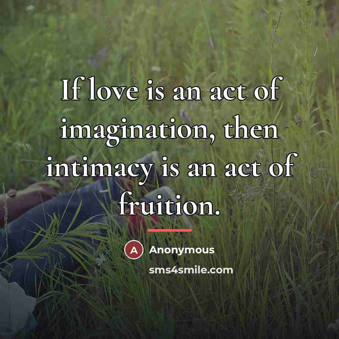 “If love is an act of imagination, then intimacy is…” quote by Anonymous