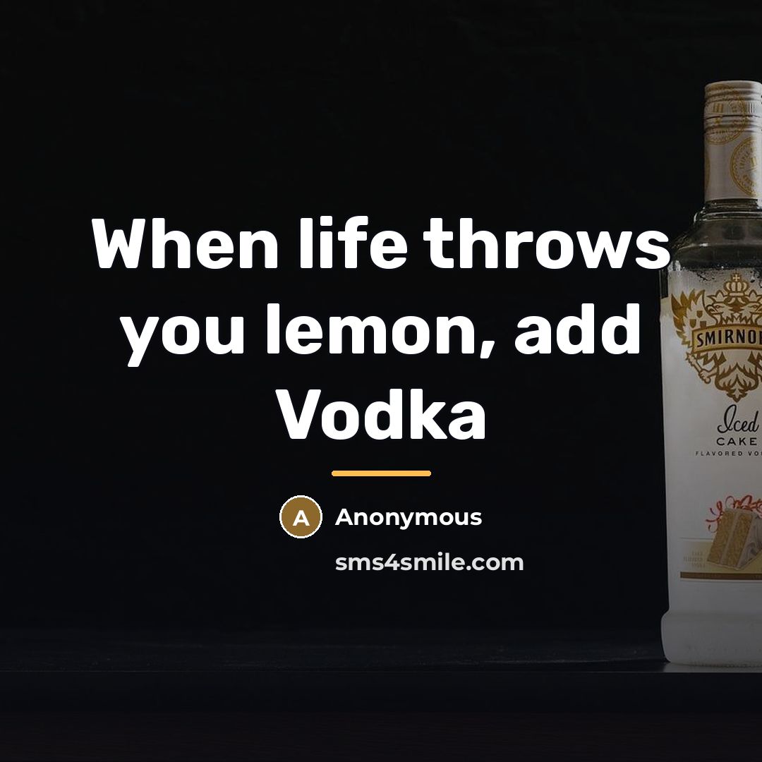“When life throws you lemon, add Vodka…” quote by Anonymous