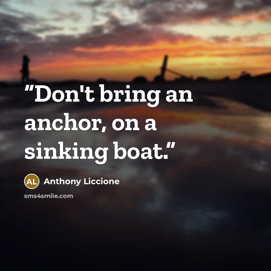 “Don't bring an anchor, on a sinking boat.” quote by Anthony Liccione