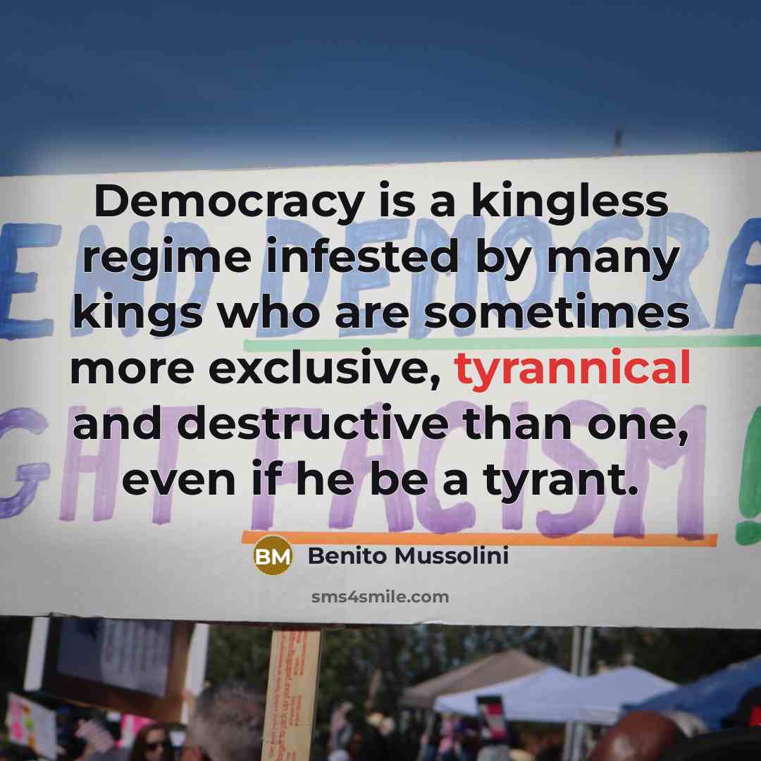 “Democracy is a kingless regime infested by many kings who…” quote by Benito Mussolini