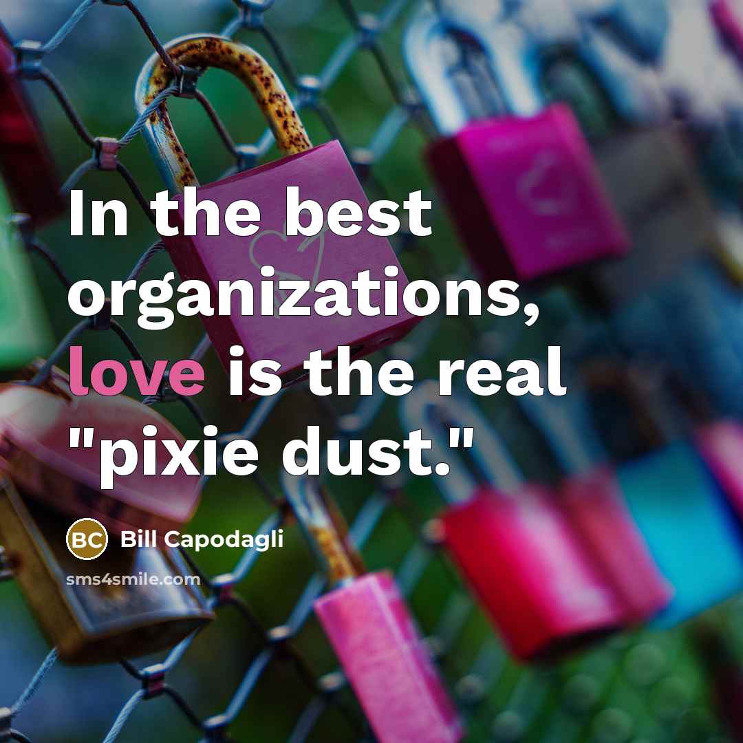 “In the best organizations, love is the real "pixie dust."…” quote by Bill Capodagli