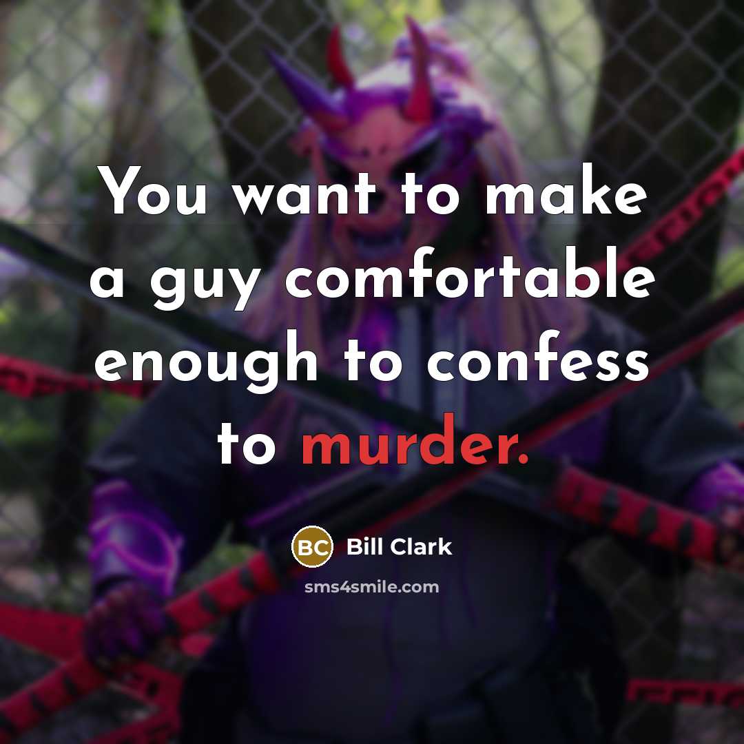 “You want to make a guy comfortable enough to confess…” quote by Bill Clark