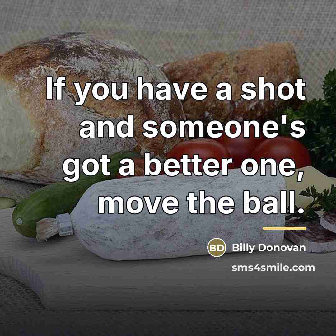 “If you have a shot and someone's got a better…” quote by Billy Donovan