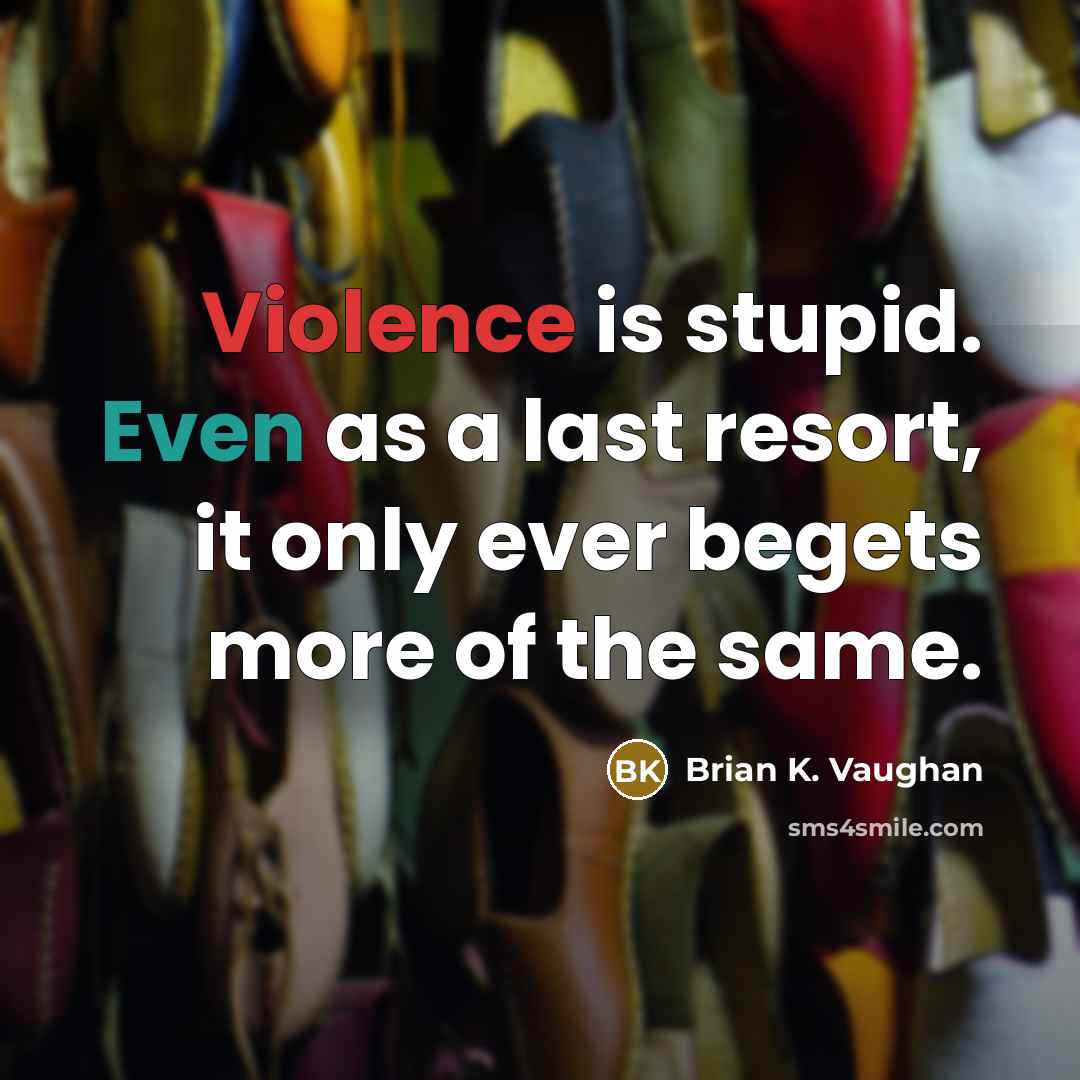 “Violence is stupid. Even as a last resort, it only ever begets more of the same.” quote by Brian K. Vaughan