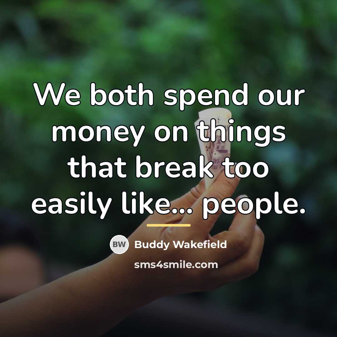 “We both spend our money on things that break too…” quote by Buddy Wakefield
