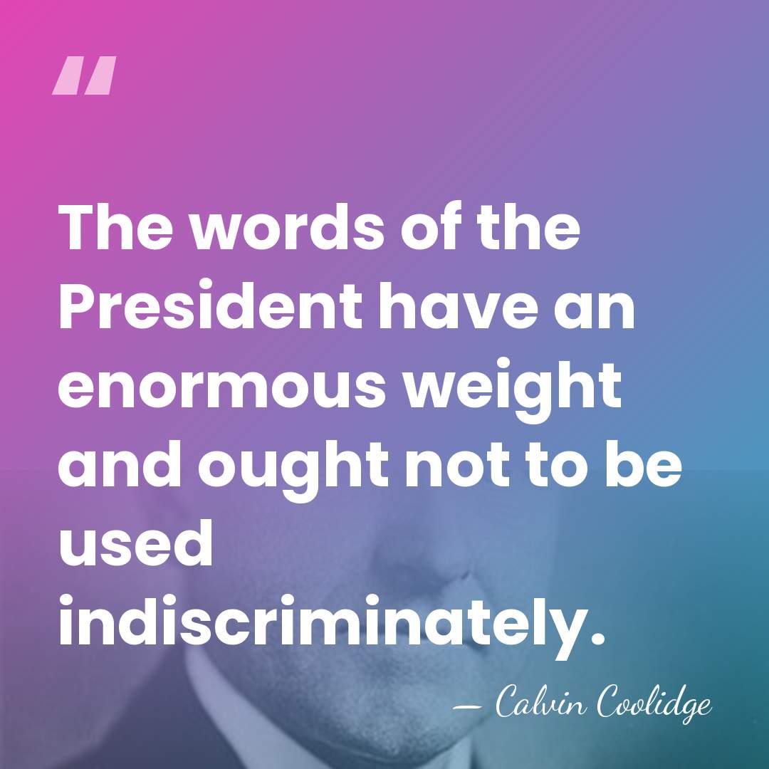 The words of the President have an enormous weight and ought not&hellip; - Calvin Coolidge