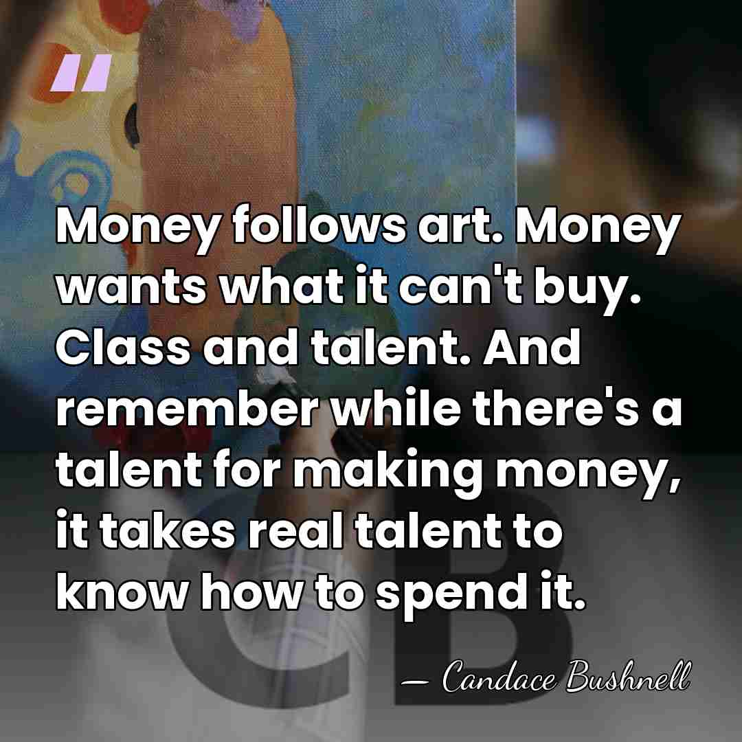 Money follows art. Money wants what it can't buy. Class and talent.&hellip; - Candace Bushnell