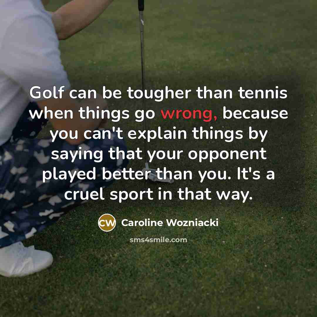“Golf can be tougher than tennis when things go wrong,…” quote by Caroline Wozniacki