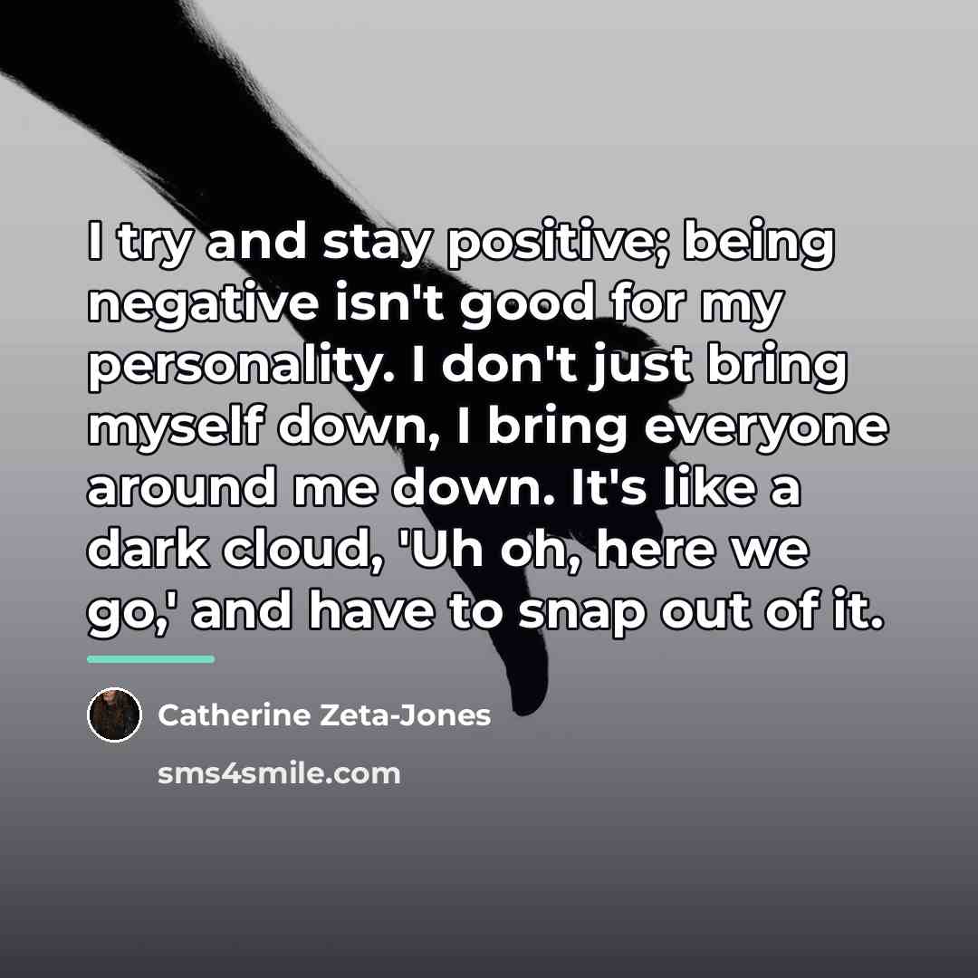 “I try and stay positive; being negative isn't good for…” quote by Catherine Zeta-Jones