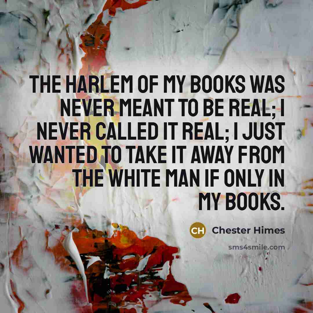 “The Harlem of my books was never meant to be…” quote by Chester Himes