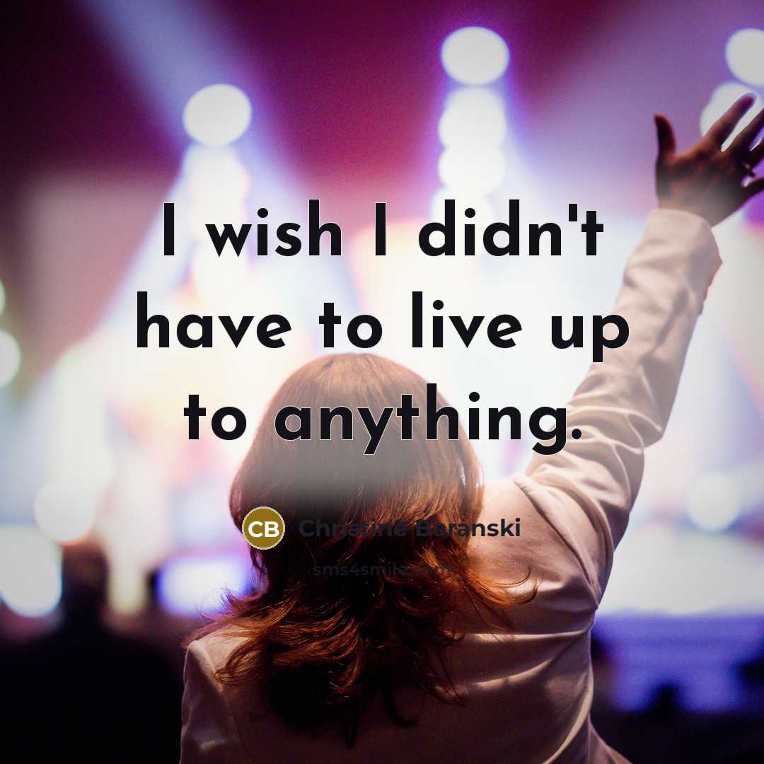 “I wish I didn't have to live up to anything.…” quote by Christine Baranski
