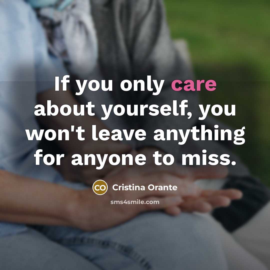 “If you only care about yourself, you won't leave anything for anyone to miss.” quote by Cristina Orante