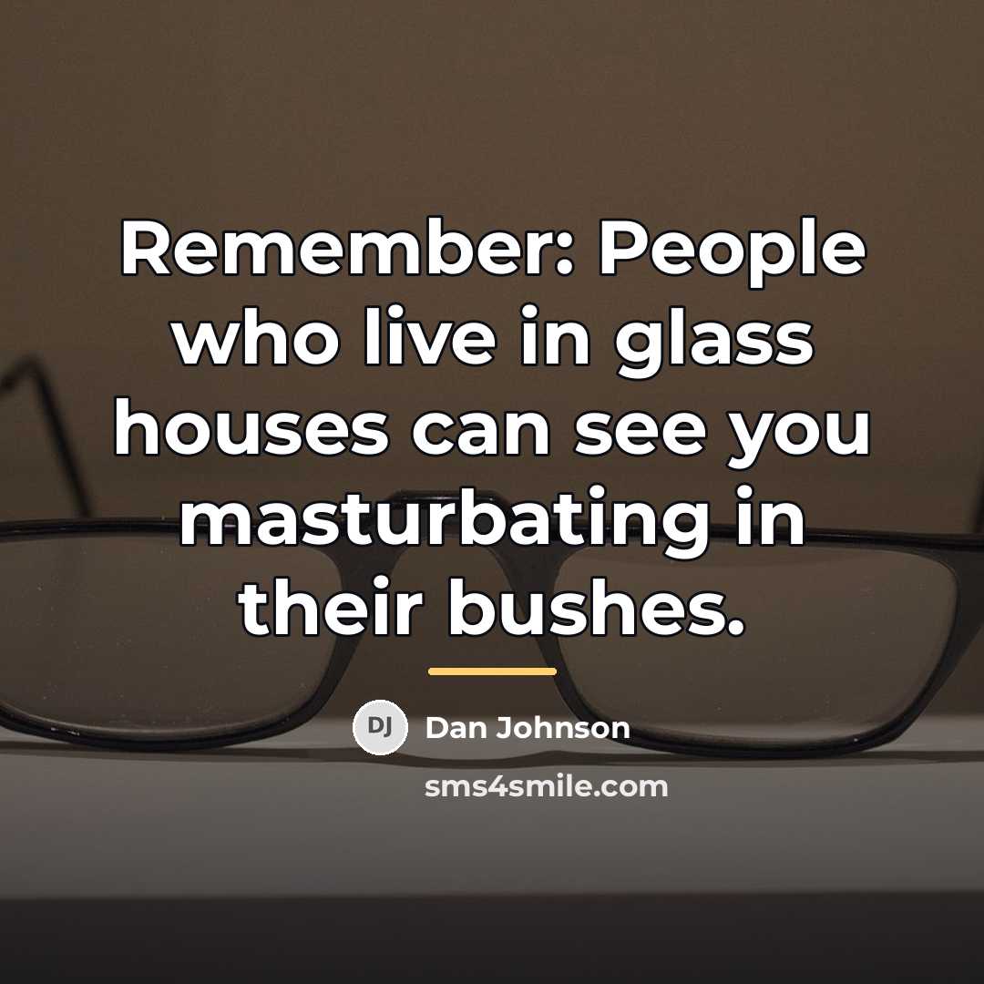 “Remember: People who live in glass houses can see you…” quote by Dan Johnson