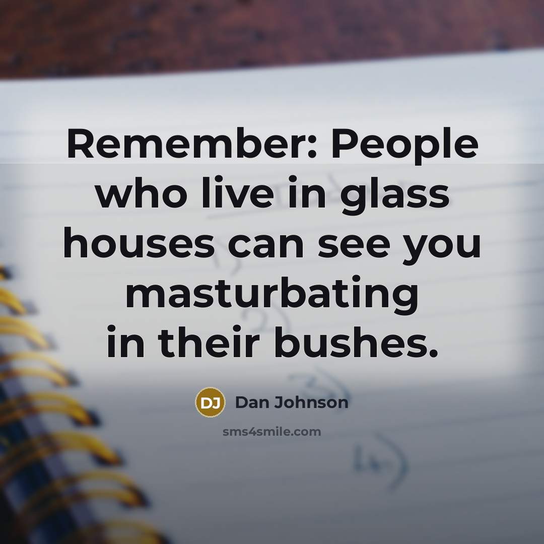 “Remember: People who live in glass houses can see you masturbating in their bushes.” quote by Dan Johnson
