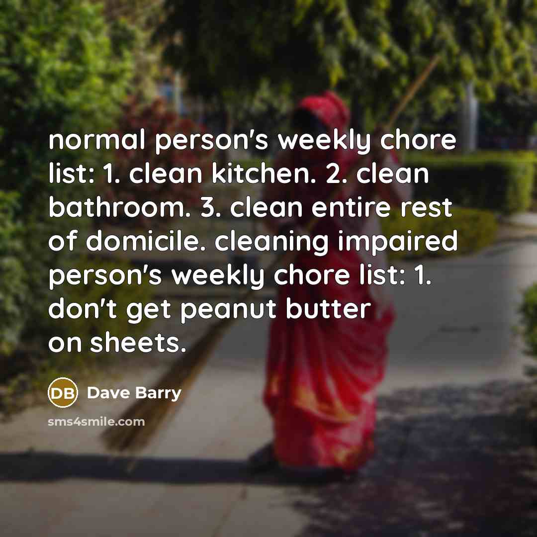 “normal person's weekly chore list: 1. clean kitchen. 2. clean…” quote by Dave Barry