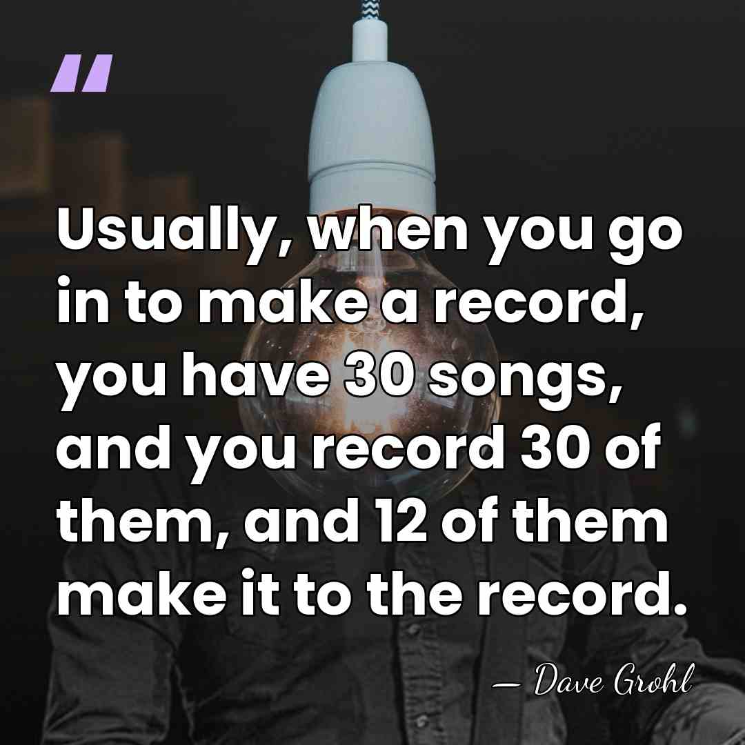 Usually, when you go in to make a record, you have 30&hellip; - Dave Grohl