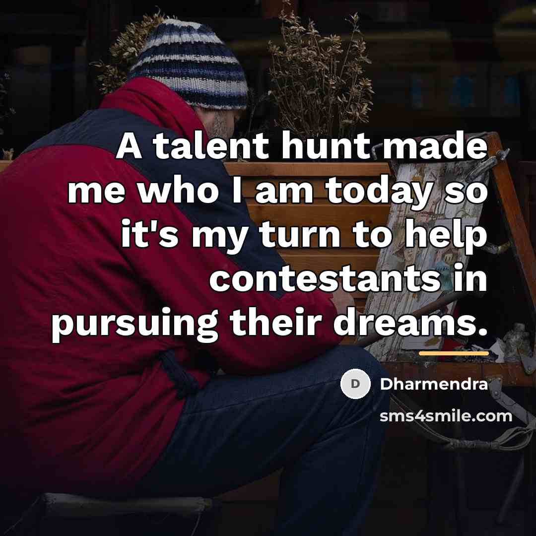 “A talent hunt made me who I am today so…” quote by Dharmendra