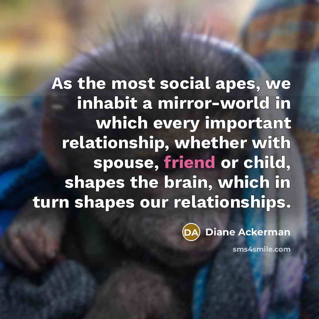 “As the most social apes, we inhabit a mirror-world in…” quote by Diane Ackerman