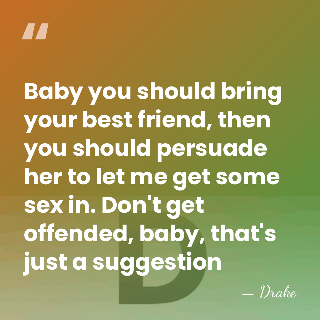 Baby you should bring your best friend, then you should persuade her&hellip; - Drake